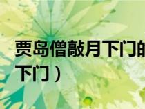 賈島僧敲月下門的敲體現(xiàn)了什么（賈島僧敲月下門）