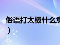 俗語打太極什么意思（說人打太極是什么意思）