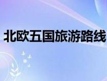 北歐五國(guó)旅游路線(xiàn)(北歐五國(guó)旅游最佳時(shí)間) 北歐五國(guó)旅游路線(xiàn)(北歐五國(guó)旅游最佳時(shí)間)
