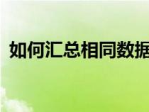 如何匯總相同數(shù)據(jù)(excel怎么匯總相同項(xiàng)) 如何匯總相同數(shù)據(jù)(excel怎么匯總相同項(xiàng))