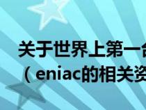 關(guān)于世界上第一臺電子計算機eniac的敘述中（eniac的相關(guān)資料）