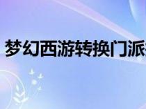 夢(mèng)幻西游轉(zhuǎn)換門派找誰(shuí)（夢(mèng)幻西游轉(zhuǎn)換門派）