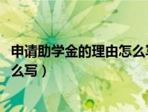 申請(qǐng)助學(xué)金的理由怎么寫1000字左右(申請(qǐng)助學(xué)金的理由怎么寫) 申請(qǐng)助學(xué)金的理由怎么寫1000字左右(申請(qǐng)助學(xué)金的理由怎么寫)
