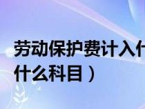 勞動(dòng)保護(hù)費(fèi)計(jì)入什么科目里(勞動(dòng)保護(hù)費(fèi)計(jì)入什么科目) 勞動(dòng)保護(hù)費(fèi)計(jì)入什么科目里(勞動(dòng)保護(hù)費(fèi)計(jì)入什么科目)