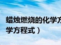 蠟燭燃燒的化學(xué)方程式和現(xiàn)象（蠟燭燃燒的化學(xué)方程式）