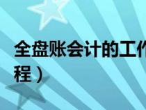 全盤賬會計的工作內容（全盤賬會計的工作流程）