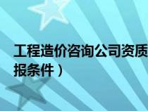 工程造價咨詢公司資質(zhì)要求最新（工程造價咨詢資質(zhì)資質(zhì)申報條件）