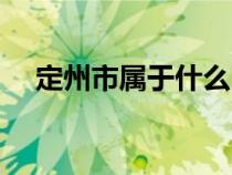 定州市屬于什么區(qū)（定州市屬于哪個(gè)是）