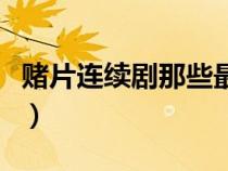 賭片連續(xù)劇那些最好看（賭片電視劇大全國語）