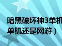 暗黑破壞神3單機還是網(wǎng)游?（暗黑破壞神3是單機還是網(wǎng)游）