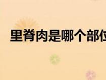 里脊肉是哪個部位牛（里脊肉是哪個部位）