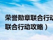 榮譽(yù)勛章聯(lián)合行動最后一關(guān)怎么過(榮譽(yù)勛章聯(lián)合行動攻略) 榮譽(yù)勛章聯(lián)合行動最后一關(guān)怎么過(榮譽(yù)勛章聯(lián)合行動攻略)