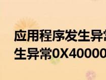 應用程序發(fā)生異常0x4000017（應用程序發(fā)生異常0X40000015）