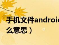 手機(jī)文件android是什么意思（android是什么意思）