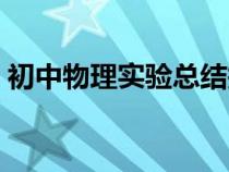 初中物理實(shí)驗(yàn)總結(jié)報(bào)告(初中物理實(shí)驗(yàn)總結(jié)) 初中物理實(shí)驗(yàn)總結(jié)報(bào)告(初中物理實(shí)驗(yàn)總結(jié))