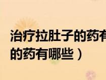 治療拉肚子的藥有哪些西藥圖片（治療拉肚子的藥有哪些）