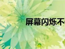 屏幕閃爍不停抖動(dòng)（屏幕閃爍）