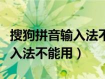 搜狗拼音輸入法不能用怎么回事（搜狗拼音輸入法不能用）