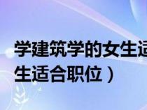 學(xué)建筑學(xué)的女生適合什么職業(yè)(建筑學(xué)專(zhuān)業(yè)女生適合職位) 學(xué)建筑學(xué)的女生適合什么職業(yè)(建筑學(xué)專(zhuān)業(yè)女生適合職位)