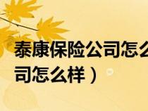 泰康保險(xiǎn)公司怎么樣有五險(xiǎn)一金(泰康保險(xiǎn)公司怎么樣) 泰康保險(xiǎn)公司怎么樣有五險(xiǎn)一金(泰康保險(xiǎn)公司怎么樣)