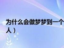 為什么會做夢夢到一個人科學解釋（為什么會做夢夢到一個人）