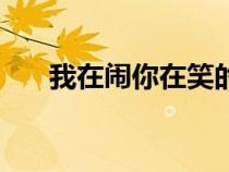 我在鬧你在笑的意思（我在鬧你在笑）
