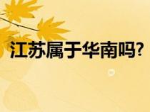 江蘇屬于華南嗎?（江蘇屬于華東還是華南）