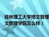 桂林理工大學(xué)博文管理學(xué)院怎么樣好不好(桂林理工大學(xué)博文管理學(xué)院怎么樣) 桂林理工大學(xué)博文管理學(xué)院怎么樣好不好(桂林理工大學(xué)博文管理學(xué)院怎么樣)