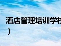 酒店管理培訓(xùn)學(xué)校哪里有（酒店管理培訓(xùn)學(xué)校）