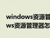 windows資源管理器怎么打開屬性（windows資源管理器怎么打開）