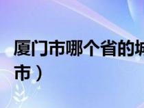 廈門市哪個(gè)省的城市最大（廈門市哪個(gè)省的城市）