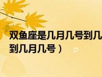 雙魚座是幾月幾號(hào)到幾月幾號(hào)生日農(nóng)歷(雙魚座是幾月幾號(hào)到幾月幾號(hào)) 雙魚座是幾月幾號(hào)到幾月幾號(hào)生日農(nóng)歷(雙魚座是幾月幾號(hào)到幾月幾號(hào))