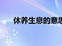 休養(yǎng)生息的意思是(休養(yǎng)生息的意思) 休養(yǎng)生息的意思是(休養(yǎng)生息的意思)