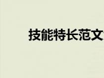 技能特長(zhǎng)范文大全(技能特長(zhǎng)范文) 技能特長(zhǎng)范文大全(技能特長(zhǎng)范文)
