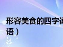 形容美食的四字詞語大全（形容美食的四字詞語）