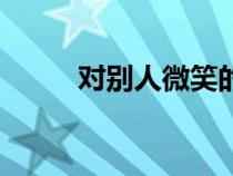 對(duì)別人微笑的英文（微笑的英文）