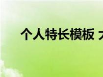 個(gè)人特長(zhǎng)模板 大學(xué)生(個(gè)人特長(zhǎng)模板) 個(gè)人特長(zhǎng)模板 大學(xué)生(個(gè)人特長(zhǎng)模板)