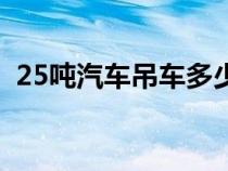 25噸汽車吊車多少錢（25噸汽車吊車價格）