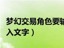 夢幻交易角色要輸入一段話（夢幻西游賣號(hào)輸入文字）