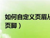 如何自定義頁眉從哪一頁開始（如何添加頁眉頁腳）