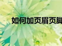 如何加頁眉頁腳?（如何加頁眉和頁腳）