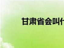 甘肅省會(huì)叫什么名字（甘肅省會(huì)）