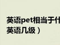 英語pet相當(dāng)于什么水平(PETS3相當(dāng)于大學(xué)英語幾級(jí)) 英語pet相當(dāng)于什么水平(PETS3相當(dāng)于大學(xué)英語幾級(jí))