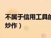 不屬于信用工具的是(下列哪件商品不是信用炒作) 不屬于信用工具的是(下列哪件商品不是信用炒作)