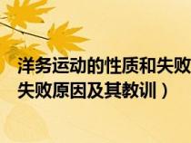 洋務(wù)運(yùn)動(dòng)的性質(zhì)和失敗的原因和教訓(xùn)(洋務(wù)運(yùn)動(dòng)的性質(zhì)及其失敗原因及其教訓(xùn)) 洋務(wù)運(yùn)動(dòng)的性質(zhì)和失敗的原因和教訓(xùn)(洋務(wù)運(yùn)動(dòng)的性質(zhì)及其失敗原因及其教訓(xùn))