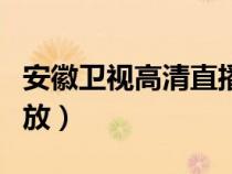 安徽衛(wèi)視高清直播回看（安徽衛(wèi)視回看直播回放）