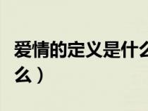 愛情的定義是什么如何詮釋(愛情的定義是什么) 愛情的定義是什么如何詮釋(愛情的定義是什么)