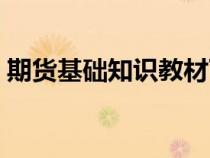 期貨基礎知識教材下載（期貨基礎知識教材）