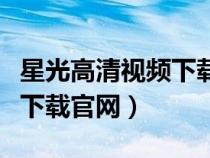 星光高清視頻下載軟件手機(jī)版（星光高清視頻下載官網(wǎng)）