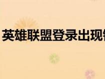 英雄聯(lián)盟登錄出現(xiàn)錯誤（lol登錄失敗請重試）